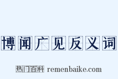 博闻广见反义词是什么意思的图片